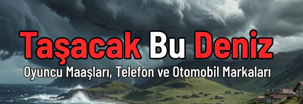 Taşacak Bu Deniz dizisi Oyuncu Maaşları Telefon ve Otomobil Markaları
