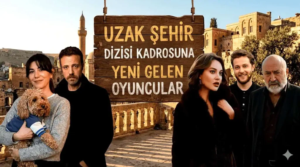 Uzak Şehir dizisine yeni gelen ve diziden ayrılan çıkan oyuncular