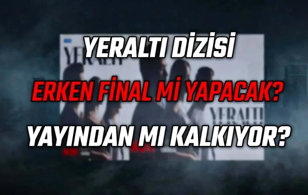 Yeraltı Dizisi Erken Final Mi Yapacak Yayından Mı Kalkacak