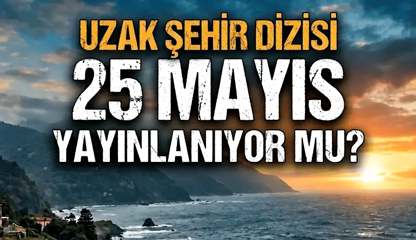 25 Mayıs Uzak Şehir dizisi var mı yok mu